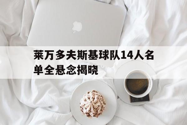 包含莱万多夫斯基球队14人名单全悬念揭晓的词条 包含莱万多夫斯基球队14人名单全悬念揭晓的词条