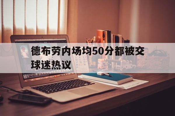 包含德布劳内场均50分都被交球迷热议的词条|